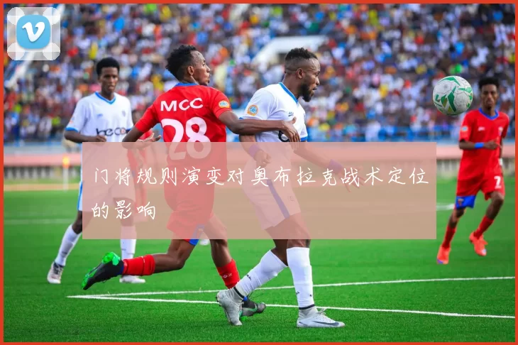 门将规则演变对奥布拉克战术定位的影响
