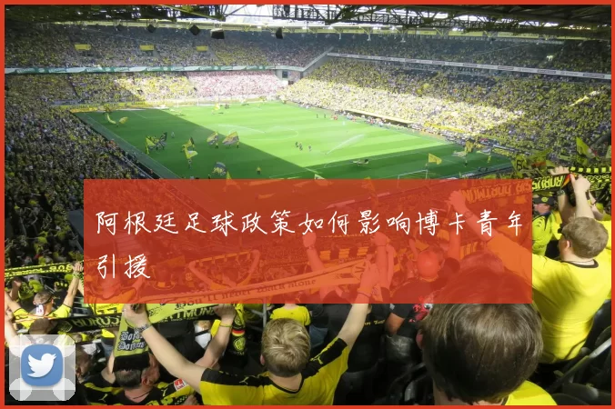 阿根廷足球政策如何影响博卡青年引援