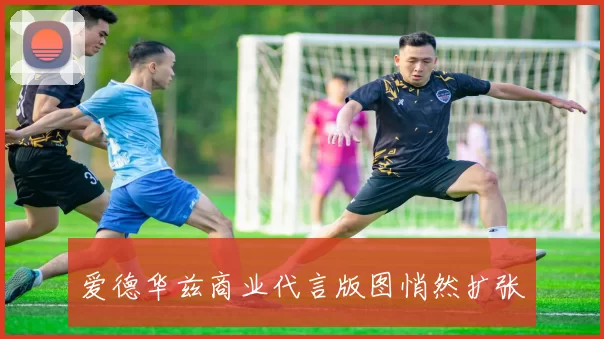 爱德华兹商业代言版图悄然扩张