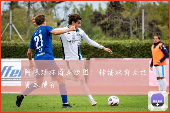 阿根廷杯商业版图：转播权背后的资本博弈