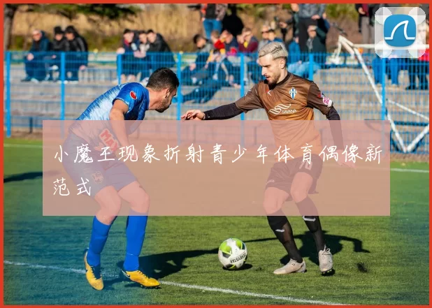 小魔王现象折射青少年体育偶像新范式