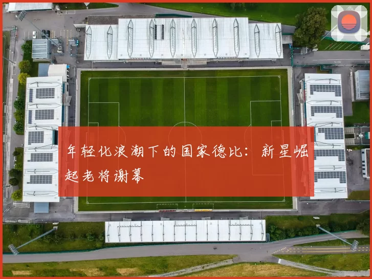 年轻化浪潮下的国家德比：新星崛起老将谢幕